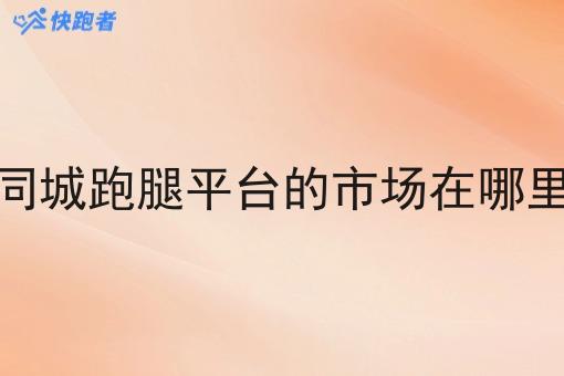 同城跑腿平台的市场在哪里 同城跑腿平台的市场在哪里