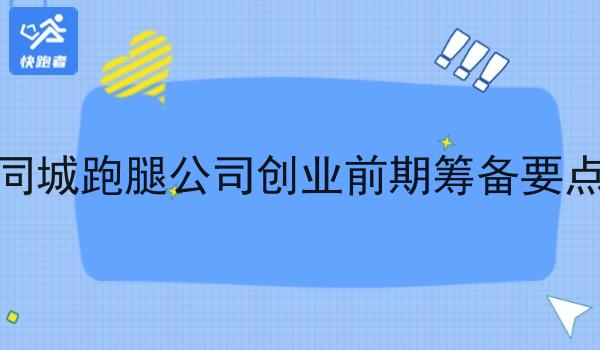 同城跑腿公司创业前期筹备要点 同城跑腿公司创业前期筹备要点