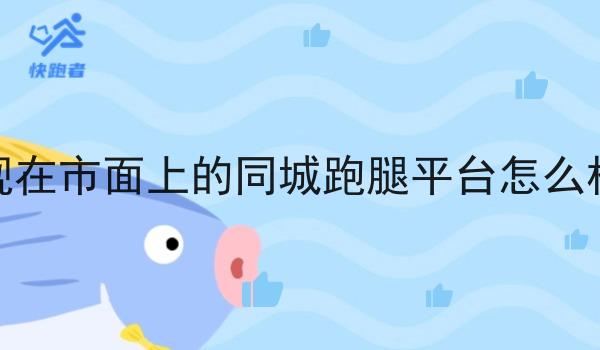 现在市面上的同城跑腿平台怎么样