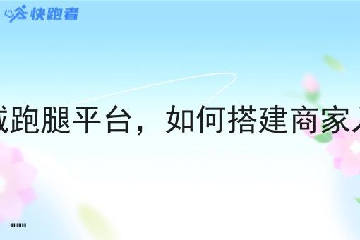 搭建同城跑腿平台,如何搭建商家入驻体系 搭建同城跑腿平台,如何搭建商家入驻体系