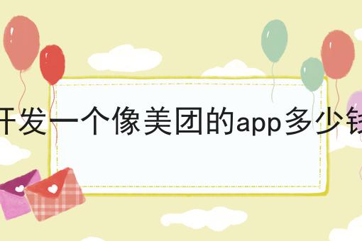 开发一个像美团的app多少钱