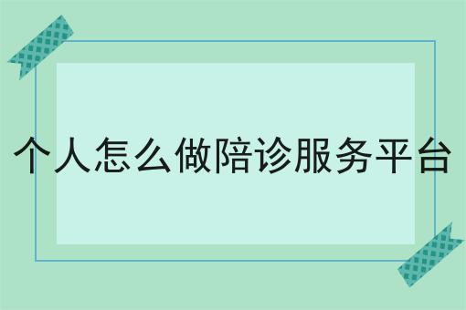 个人怎么做陪诊服务平台