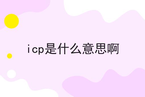 icp是什么意思啊 icp是什么意思啊
