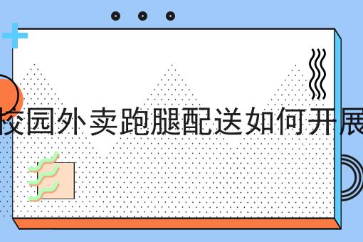校园外卖跑腿配送如何开展