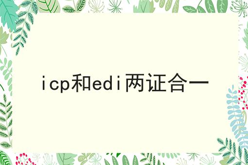 icp和edi两证合一 icp和edi两证合一