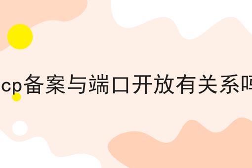 icp备案与端口开放有关系吗 icp备案与端口开放有关系吗
