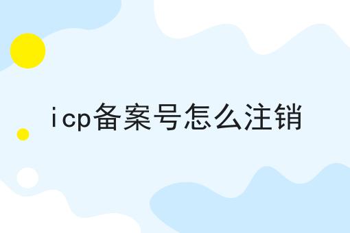icp备案号怎么注销 icp备案号怎么注销