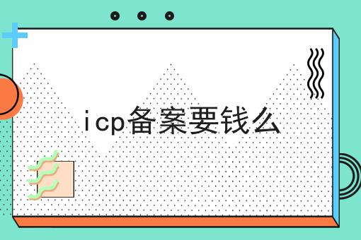 icp备案要钱么 icp备案要钱么
