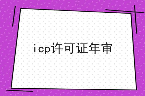 icp许可证年审 icp许可证年审