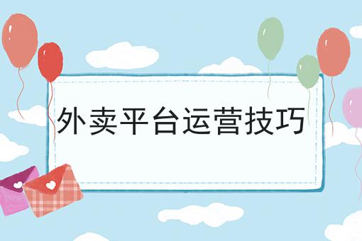 外卖平台运营技巧 外卖平台运营技巧