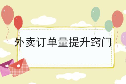 外卖订单量提升窍门 外卖订单量提升窍门