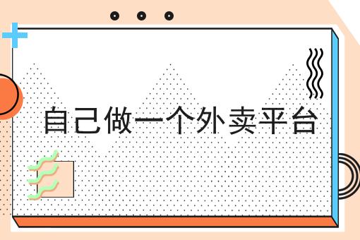 自己做一个外卖平台 自己做一个外卖平台