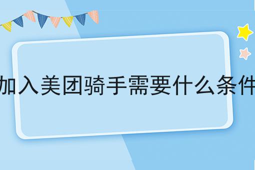 加入美团骑手需要什么条件 加入美团骑手需要什么条件