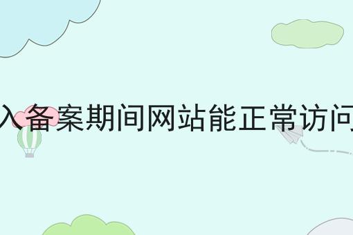 接入备案期间网站能正常访问么