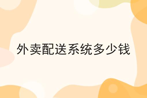 外卖配送系统多少钱 外卖配送系统多少钱
