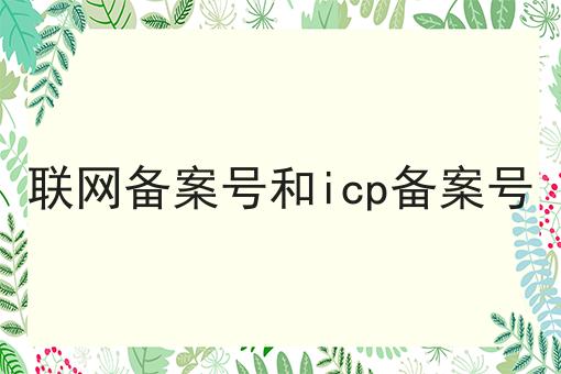 联网备案号和icp备案号 联网备案号和icp备案号