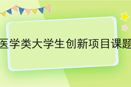 医学类大学生创新项目课题 医学类大学生创新项目课题