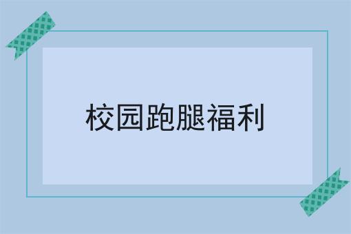 校园跑腿福利 校园跑腿福利