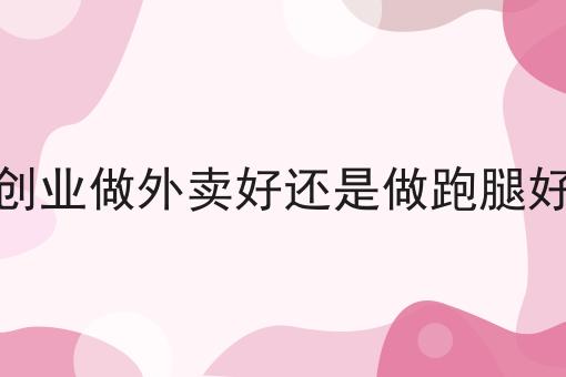 创业做外卖好还是做跑腿好