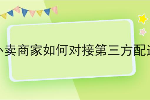 外卖商家如何对接第三方配送 外卖商家如何对接第三方配送