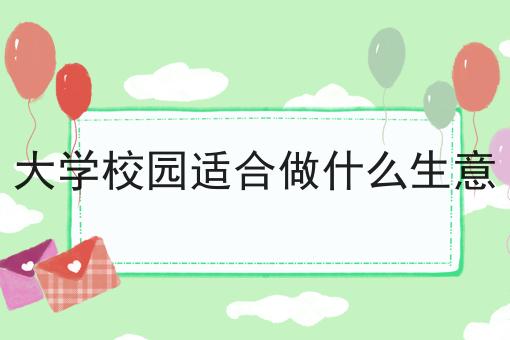大学校园适合做什么生意 大学校园适合做什么生意