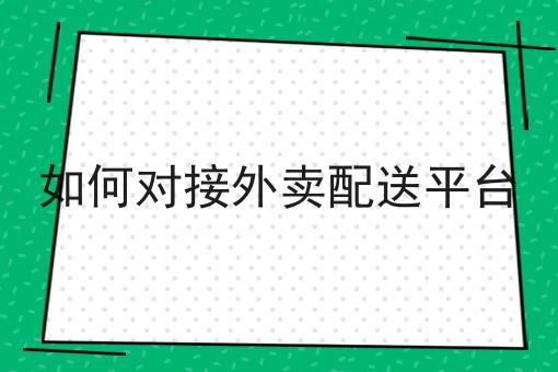 如何对接外卖配送平台 如何对接外卖配送平台