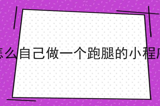 怎么自己做一个跑腿的小程序