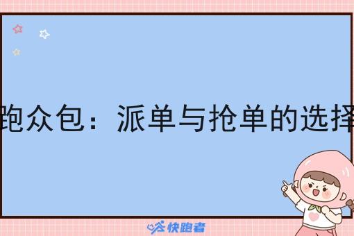 新手跑众包:派单与抢单的选择之道 新手跑众包:派单与抢单的选择之道