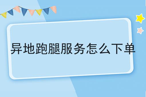 异地跑腿服务怎么下单