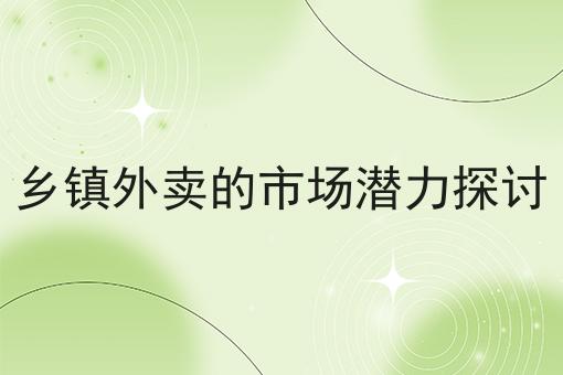 乡镇外卖的市场潜力探讨 乡镇外卖的市场潜力探讨