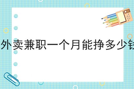 送外卖兼职一个月能挣多少钱? 送外卖兼职一个月能挣多少钱?