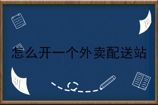 怎么开一个外卖配送站 怎么开一个外卖配送站