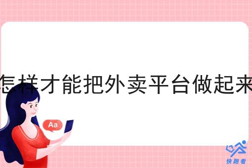 怎样才能把外卖平台做起来 怎样才能把外卖平台做起来