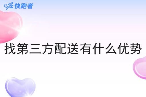 找第三方配送有什么优势 找第三方配送有什么优势