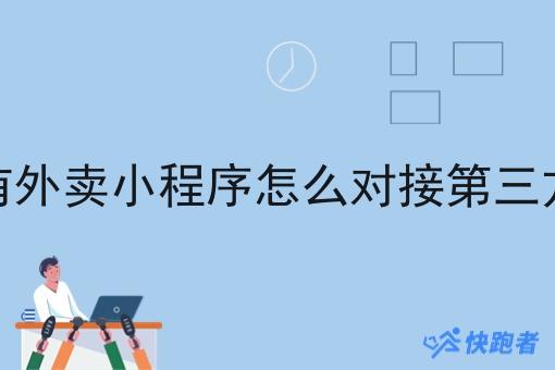 自己有外卖小程序怎么对接第三方配送 自己有外卖小程序怎么对接第三方配送