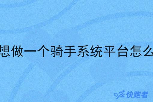我想做一个骑手系统平台怎么办 我想做一个骑手系统平台怎么办
