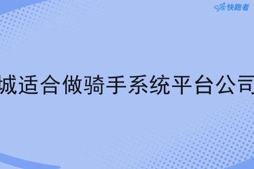 县城适合做骑手系统平台公司吗 县城适合做骑手系统平台公司吗