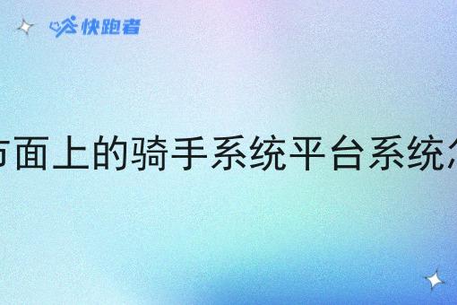 现在市面上的骑手系统平台系统怎么样 现在市面上的骑手系统平台系统怎么样