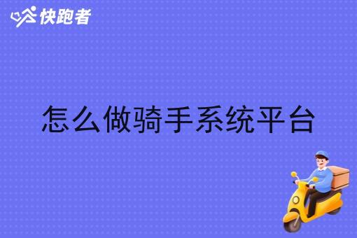 怎么做骑手系统平台 怎么做骑手系统平台