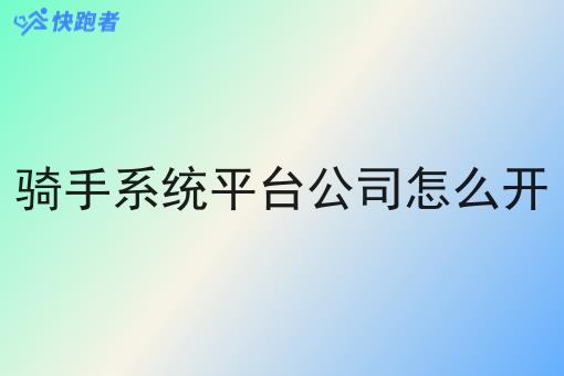 骑手系统平台公司怎么开 骑手系统平台公司怎么开