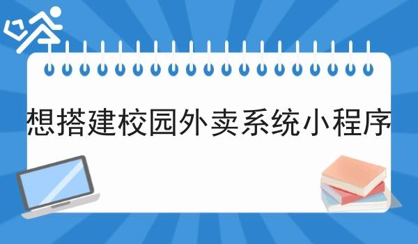 想搭建校园外卖系统小程序