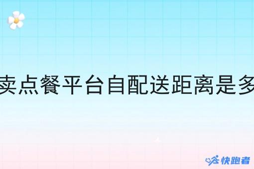 外卖点餐平台自配送距离是多少 外卖点餐平台自配送距离是多少